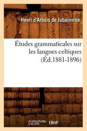 Etudes Grammaticales Sur Les Langues Celtiques (Ed.1881-1896) de D. Arbois De Jubainville H.