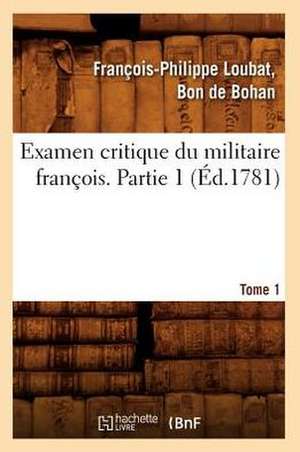 Examen Critique Du Militaire Francois. Partie 1, Tome 1 (Ed.1781) de Loubat