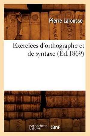 Exercices D'Orthographe Et de Syntaxe (Ed.1869) de Pierre Larousse