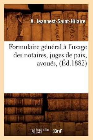 Formulaire General A L'Usage Des Notaires, Juges de Paix, Avoues, (Ed.1882) de Jeannest Saint Hilaire a.