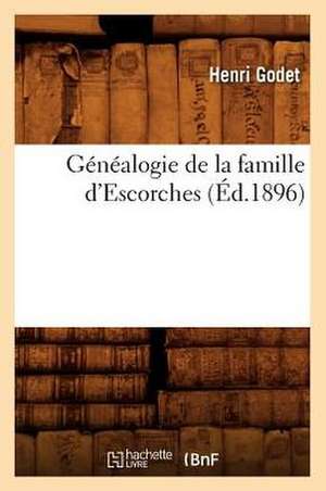 Genealogie de La Famille D'Escorches (Ed.1896) de Godet H.