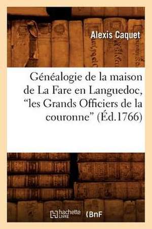 Genealogie de La Maison de La Fare En Languedoc, Les Grands Officiers de La Couronne (Ed.1766) de Caquet a.