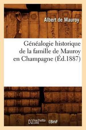 Genealogie Historique de La Famille de Mauroy En Champagne, (Ed.1887) de De Mauroy a.