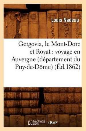 Gergovia, Le Mont-Dore Et Royat: Voyage En Auvergne (Departement Du Puy-de-Dome) (Ed.1862) de Nadeau L.