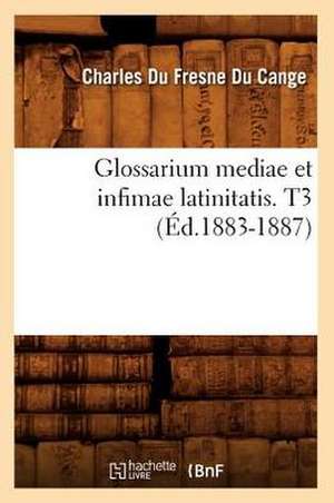 Glossarium Mediae Et Infimae Latinitatis. T3 de Charles Du Fresne Cange