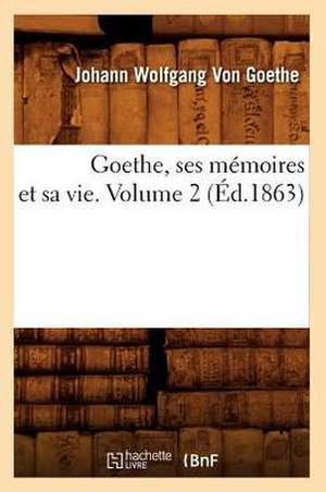 Goethe, Ses Memoires Et Sa Vie. Volume 2 (Ed.1863) de Johann Wolfgang Von Goethe