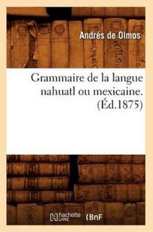 Grammaire de la Langue Nahuatl Ou Mexicaine.: Catalogue Du Salon de La Rose Croix, (Ed.1892) de De Olmos a.