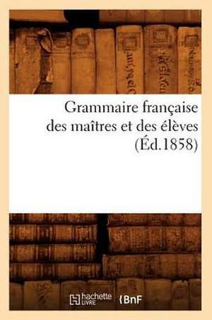 Grammaire Francaise Des Maitres Et Des Eleves, (Ed.1858) de Sans Auteur