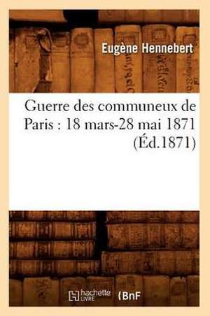 Guerre Des Communeux de Paris: 18 Mars-28 Mai 1871 (Ed.1871) de Hennebert E.