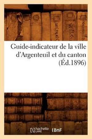 Guide-Indicateur de La Ville D'Argenteuil Et Du Canton (Ed.1896) de Sans Auteur