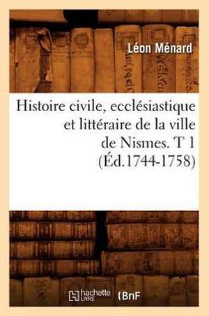 Histoire Civile, Ecclesiastique Et Litteraire de La Ville de Nismes. T 1 (Ed.1744-1758) de Menard L.