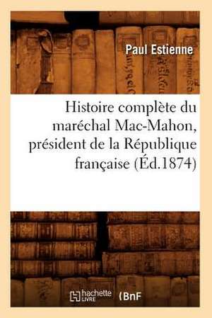 Histoire Complete Du Marechal Mac-Mahon, President de La Republique Francaise (Ed.1874) de Estienne P.