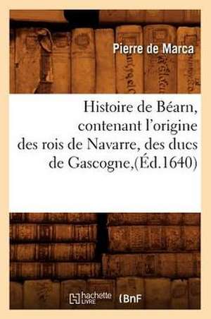 Histoire de Bearn, Contenant L'Origine Des Rois de Navarre, Des Ducs de Gascogne, (Ed.1640) de De Marca P.