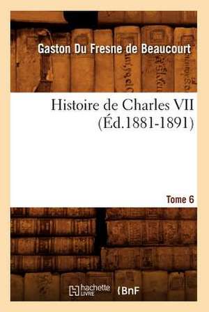 Histoire de Charles VII. Tome 6 de Gaston Fresne De Beaucourt