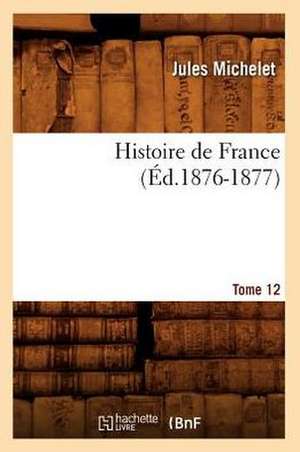 Histoire de France. Tome 12 (Ed.1876-1877) de Jules Michelet