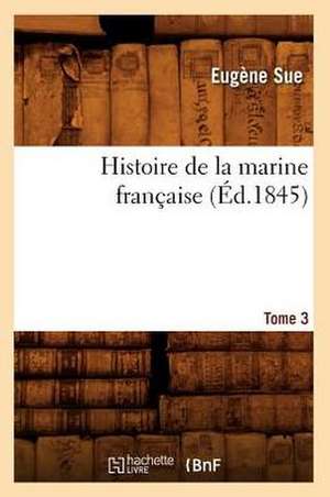 Histoire de La Marine Francaise. Tome 3 (Ed.1845) de Sue E.