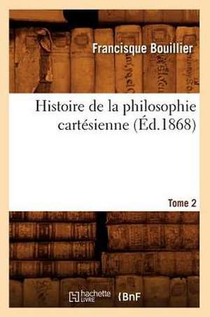 Histoire de La Philosophie Cartesienne. Tome 2 (Ed.1868) de Bouillier F.