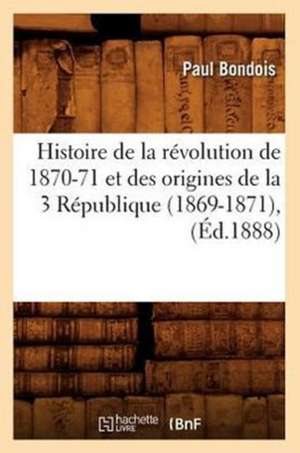 Histoire de La Revolution de 1870-71 Et Des Origines de La 3 Republique (1869-1871), (Ed.1888) de Bondois P.