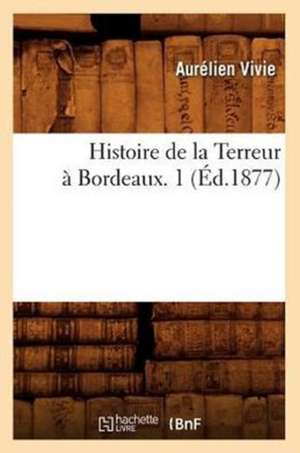 Histoire de La Terreur a Bordeaux. 1 (Ed.1877) de Vivie a.