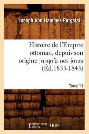 Histoire de L'Empire Ottoman, Depuis Son Origine Jusqu'a Nos Jours. Tome 11 de Joseph Freiherr Von Hammer-Purgstall