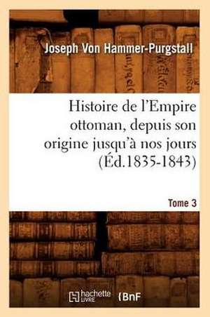 Histoire de L'Empire Ottoman, Depuis Son Origine Jusqu'a Nos Jours. Tome 3 (Ed.1835-1843) de Von Hammer Purgstall J.