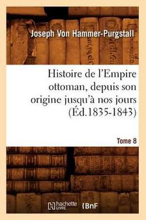 Histoire de L'Empire Ottoman, Depuis Son Origine Jusqu'a Nos Jours. Tome 8 (Ed.1835-1843) de Von Hammer Purgstall J.