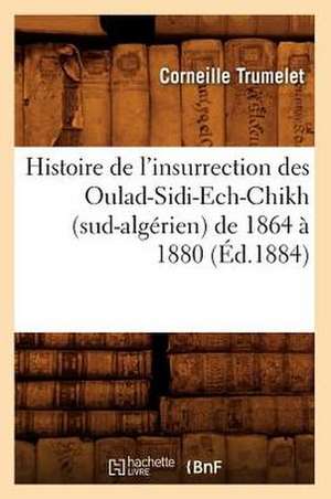 Histoire de L'Insurrection Des Oulad-Sidi-Ech-Chikh (Sud-Algerien) de 1864 a 1880 (Ed.1884) de Corneille Trumelet