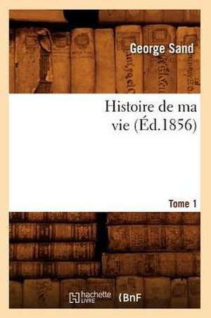 Histoire de Ma Vie. Tome 1 (Ed.1856) de George Sand