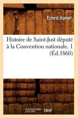 Histoire de Saint-Just Depute a la Convention Nationale. 1 de Ernest Hamel