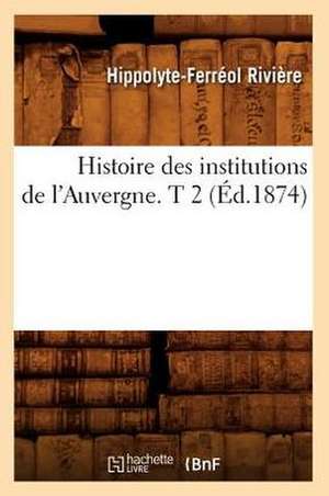 Histoire Des Institutions de L'Auvergne. T 2 (Ed.1874) de Riviere H. F.