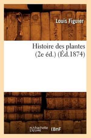 Histoire Des Plantes (2e Ed.) (Ed.1874) de Louis Figuier