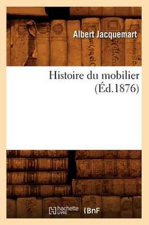 Histoire Du Mobilier (Ed.1876) de Jacquemart a.