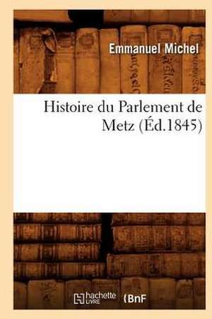 Histoire Du Parlement de Metz (Ed.1845) de Emmanuel Michel