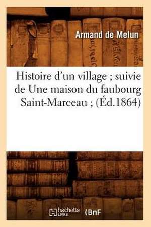 Histoire D'Un Village; Suivie de Une Maison Du Faubourg Saint-Marceau; (Ed.1864) de De Melun a.