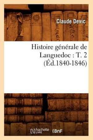 Histoire Generale de Languedoc: T. 2 (Ed.1840-1846) de Devic C.