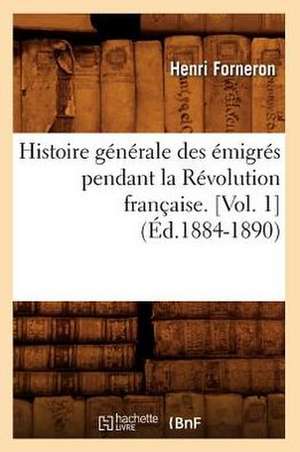 Histoire Generale Des Emigres Pendant La Revolution Francaise. [Vol. 1] (Ed.1884-1890) de Forneron H.