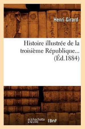 Histoire Illustree de La Troisieme Republique (Ed.1884) de Girard H.