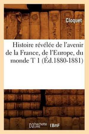 Histoire Revelee de L'Avenir de La France, de L'Europe, Du Monde T 1 (Ed.1880-1881) de Sans Auteur