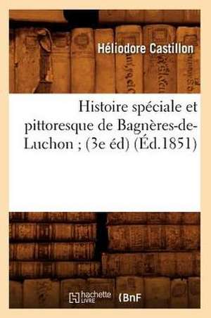 Histoire Speciale Et Pittoresque de Bagneres-de-Luchon; (3e Ed) (Ed.1851) de Castillon H.