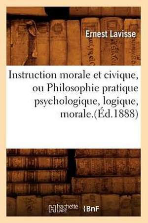 Instruction Morale Et Civique, Ou Philosophie Pratique Psychologique, Logique, Morale.(Ed.1888) de Ernest Lavisse