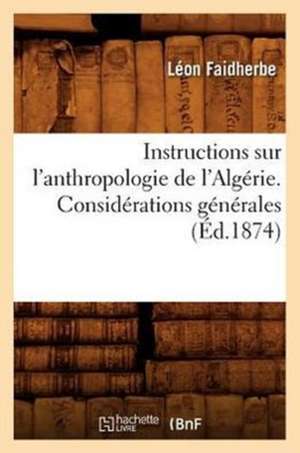 Instructions Sur L'Anthropologie de L'Algerie. Considerations Generales (Ed.1874) de Faidherbe L.