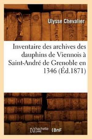 Inventaire Des Archives Des Dauphins de Viennois a Saint-Andre de Grenoble En 1346 (Ed.1871) de Sans Auteur