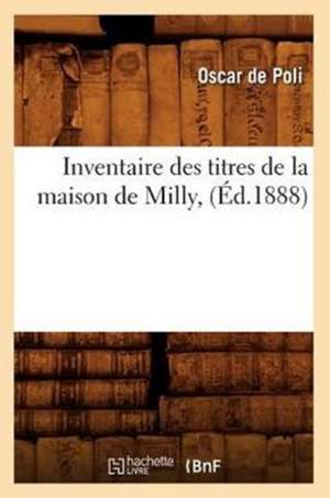 Inventaire Des Titres de La Maison de Milly, (Ed.1888) de Oscar De Poli