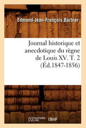 Journal Historique Et Anecdotique Du Regne de Louis XV. T. 2 (Ed.1847-1856) de Edmond Jean-Francois Barbier