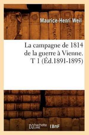 La Campagne de 1814 de La Guerre a Vienne. T 1 (Ed.1891-1895) de Weil M. H.