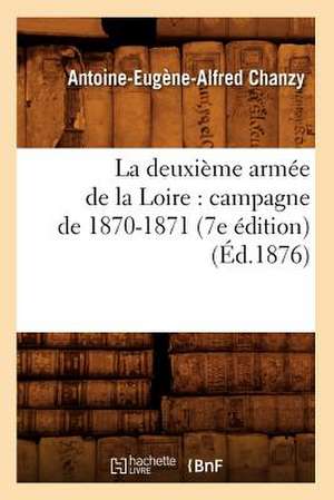 La Deuxieme Armee de La Loire: Campagne de 1870-1871 (7e Edition) (Ed.1876) de Chanzy a. E. a.