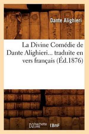 La Divine Comedie de Dante Alighieri Traduite En Vers Francais (Ed.1876) de Dante Alighieri