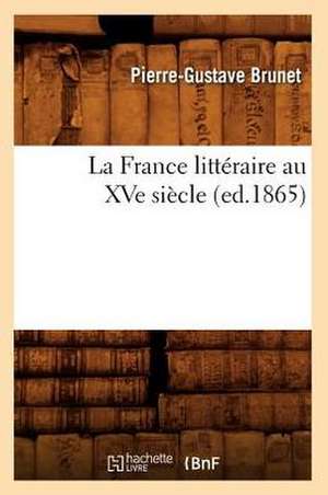 La France Litteraire Au Xve Siecle, (Ed.1865) de Pierre Gustave Brunet