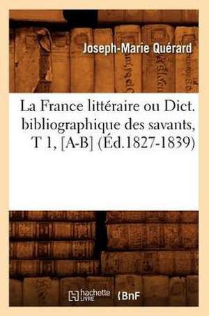 La France Litteraire Ou Dict. Bibliographique Des Savants, T 1, [A-B] (Ed.1827-1839) de Querard J. M.