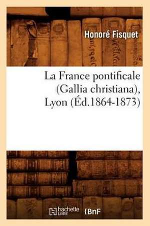 La France Pontificale (Gallia Christiana), Lyon (Ed.1864-1873) de Fisquet H.